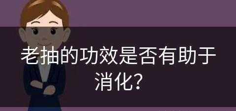 老抽的功效是否有助于消化？